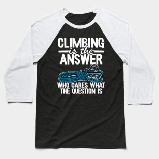 Climbing Is The Answer Who Cares What The Question Is Funny Climbing Baseball T-Shirt